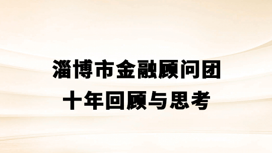 淄博市金融顾问团十年回顾与思考