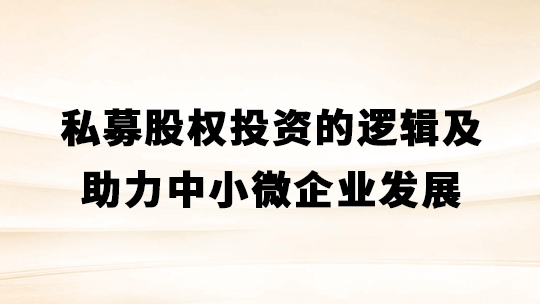 私募股权投资的逻辑及助力中小微企业发展